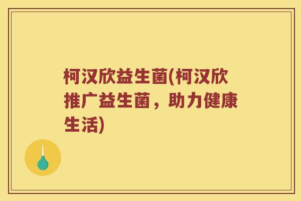 柯汉欣益生菌(柯汉欣推广益生菌，助力健康生活)