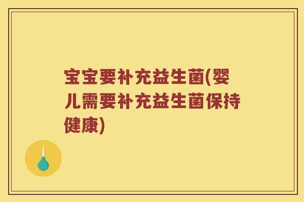 宝宝要补充益生菌(婴儿需要补充益生菌保持健康) 宝宝要补充益生菌(婴儿需要补充益生菌保持健康)