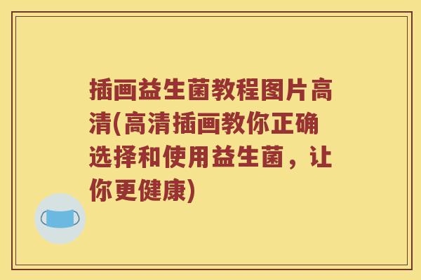 插画益生菌教程图片高清(高清插画教你正确选择和使用益生菌，让你更健康)