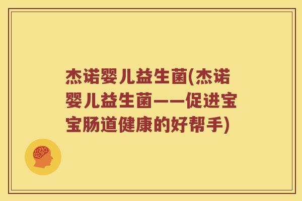 杰诺婴儿益生菌(杰诺婴儿益生菌——促进宝宝肠道健康的好帮手) 杰诺婴儿益生菌(杰诺婴儿益生菌——促进宝宝肠道健康的好帮手)