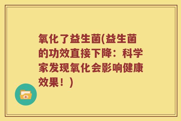 氧化了益生菌(益生菌的功效直接下降：科学家发现氧化会影响健康效果！)