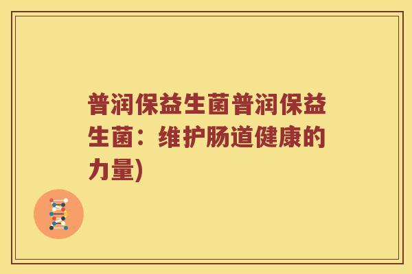 普润保益生菌普润保益生菌：维护肠道健康的力量)