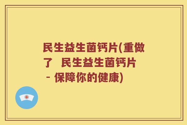 民生益生菌钙片(重做了  民生益生菌钙片 - 保障你的健康)