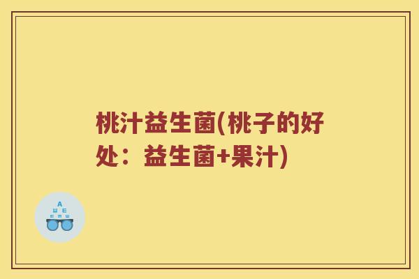 桃汁益生菌(桃子的好处：益生菌+果汁)