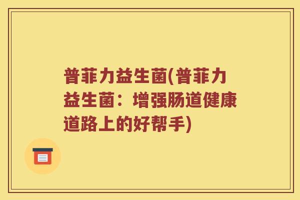 普菲力益生菌(普菲力益生菌：增强肠道健康道路上的好帮手)