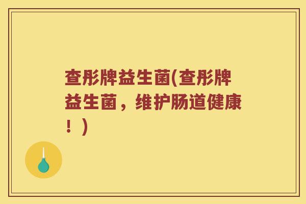 查彤牌益生菌(查彤牌益生菌，维护肠道健康！)