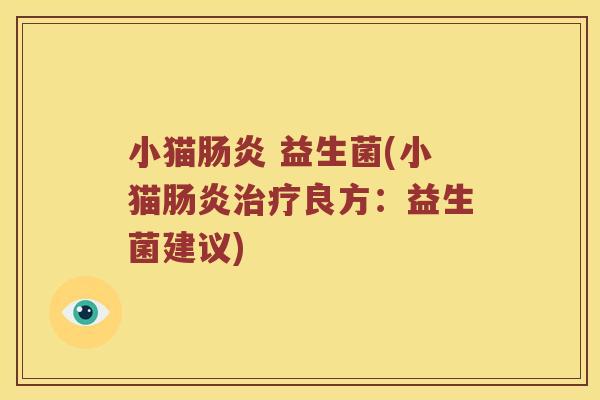小猫肠炎 益生菌(小猫肠炎治疗良方：益生菌建议)