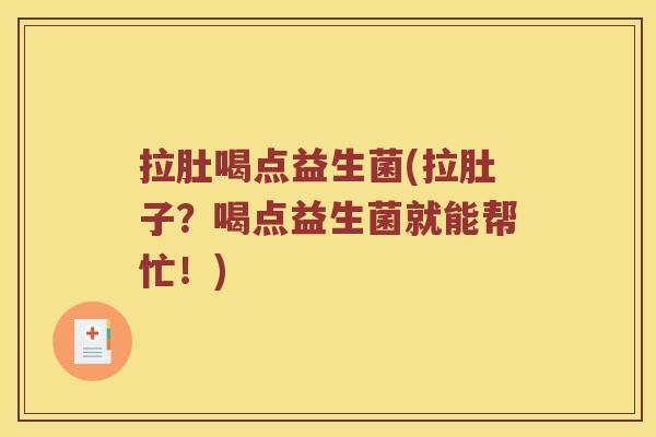 拉肚喝点益生菌(拉肚子?喝点益生菌就能帮忙!) 拉肚喝点益生菌(拉肚子?喝点益生菌就能帮忙!)