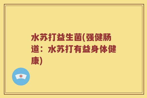 水苏打益生菌(强健肠道:水苏打有益身体健康) 水苏打益生菌(强健肠道:水苏打有益身体健康)