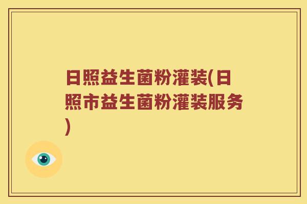 日照益生菌粉灌装(日照市益生菌粉灌装服务)