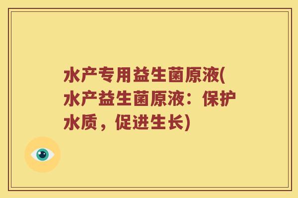 水产专用益生菌原液(水产益生菌原液：保护水质，促进生长)