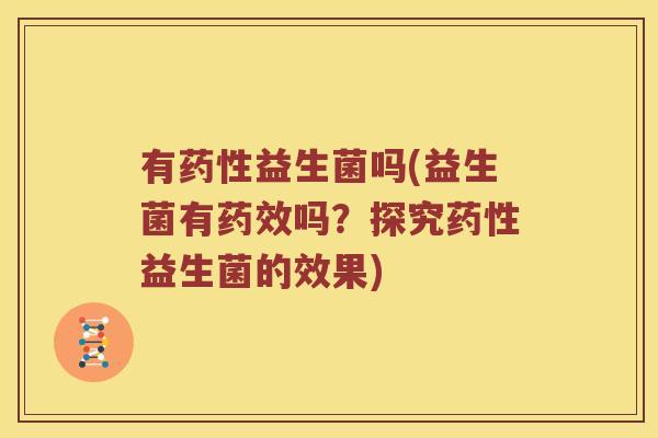 有益生菌吗(益生菌有吗?探究益生菌的效果) 有益生菌吗(益生菌有吗?探究益生菌的效果)