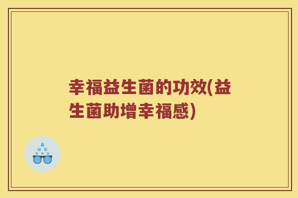 幸福益生菌的功效(益生菌助增幸福感) 幸福益生菌的功效(益生菌助增幸福感)