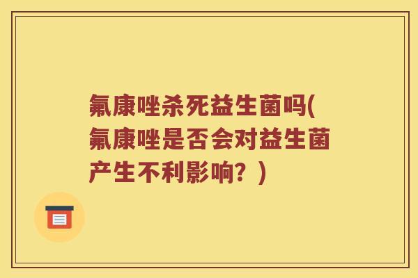 氟康唑杀死益生菌吗(氟康唑是否会对益生菌产生不利影响？)