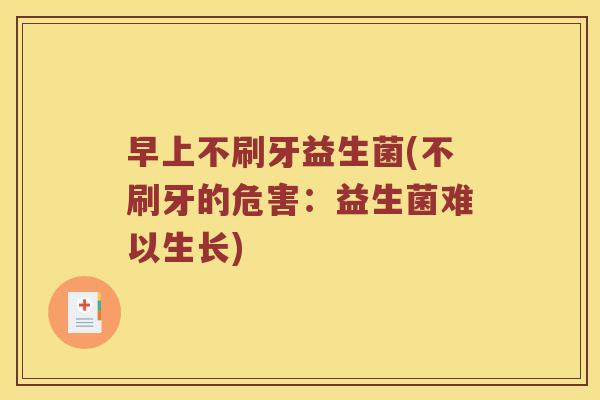 早上不刷牙益生菌(不刷牙的危害：益生菌难以生长)