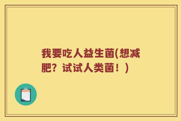 我要吃人益生菌(想减肥？试试人类菌！)