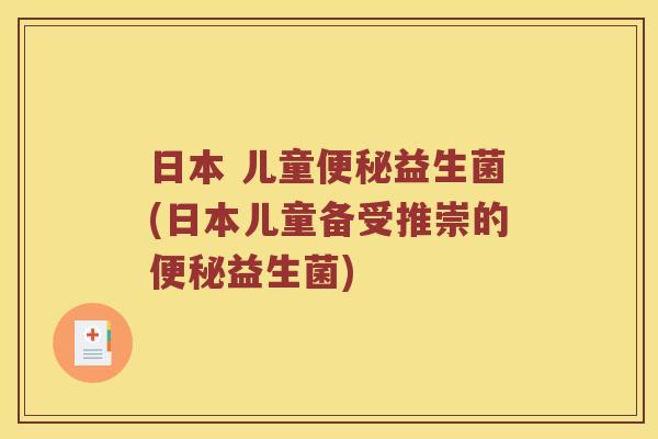 日本 儿童便秘益生菌(日本儿童备受推崇的便秘益生菌)