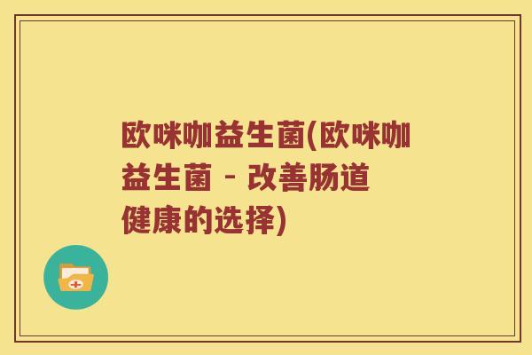 欧咪咖益生菌(欧咪咖益生菌 - 改善肠道健康的选择)