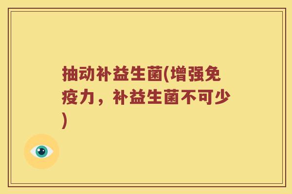 抽动补益生菌(增强力,补益生菌不可少) 抽动补益生菌(增强力,补益生菌不可少)
