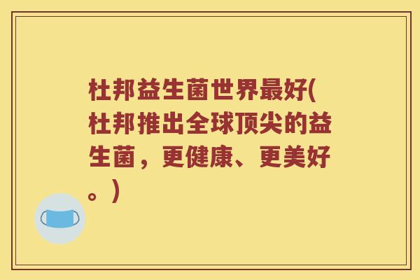 杜邦益生菌世界好(杜邦推出全球的益生菌，更健康、更美好。)