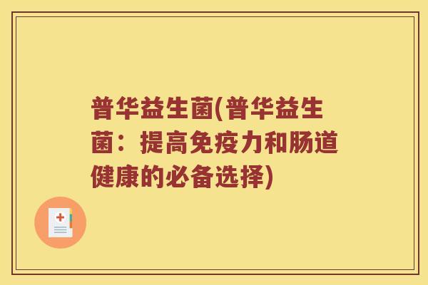 普华益生菌(普华益生菌：提高免疫力和肠道健康的必备选择)