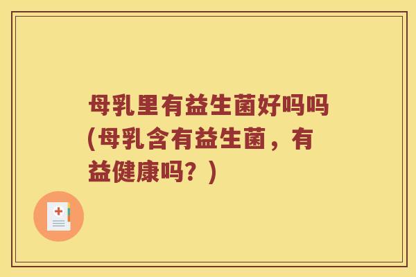 母乳里有益生菌好吗吗(母乳含有益生菌,有益健康吗?) 母乳里有益生菌好吗吗(母乳含有益生菌,有益健康吗?)