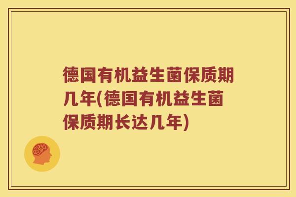 德国有机益生菌保质期几年(德国有机益生菌保质期长达几年) 德国有机益生菌保质期几年(德国有机益生菌保质期长达几年)