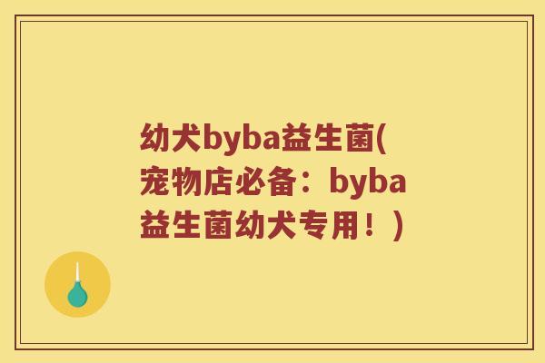 幼犬byba益生菌(宠物店必备：byba益生菌幼犬专用！)