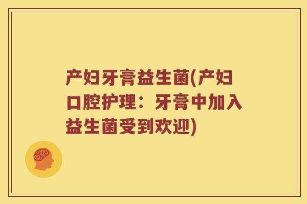 产妇牙膏益生菌(产妇口腔护理：牙膏中加入益生菌受到欢迎)