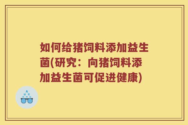 如何给猪饲料添加益生菌(研究：向猪饲料添加益生菌可促进健康)