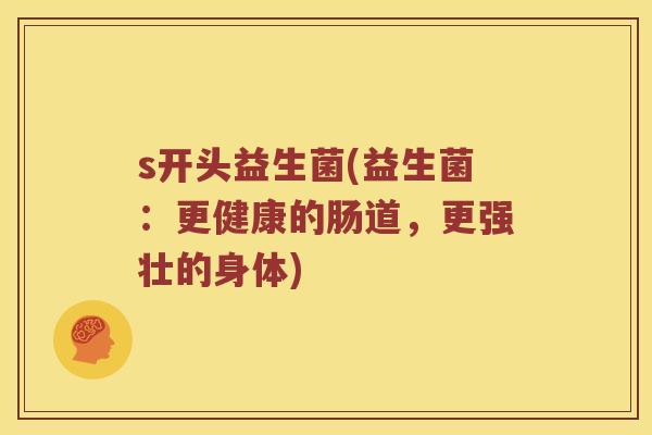 s开头益生菌(益生菌：更健康的肠道，更强壮的身体)