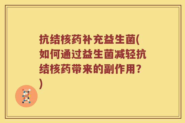 抗结核药补充益生菌(如何通过益生菌减轻抗结核药带来的副作用？)
