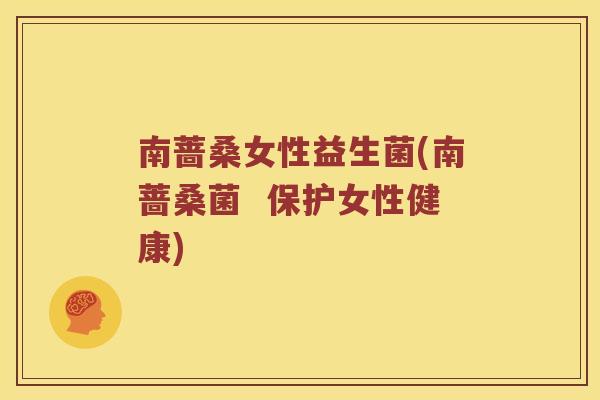 南蔷桑女性益生菌(南蔷桑菌  保护女性健康)