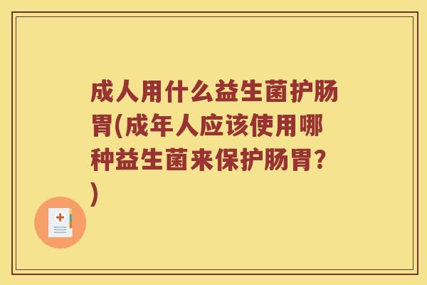成人用什么益生菌护肠胃(成年人应该使用哪种益生菌来保护肠胃？)