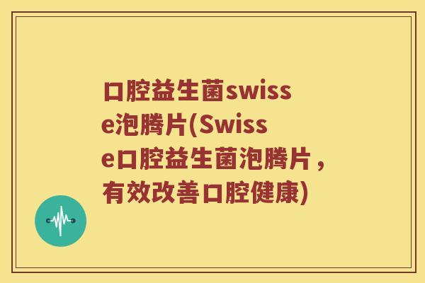 口腔益生菌swisse泡腾片(Swisse口腔益生菌泡腾片，有效改善口腔健康)
