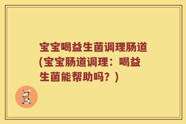 宝宝喝益生菌调理肠道(宝宝肠道调理：喝益生菌能帮助吗？)