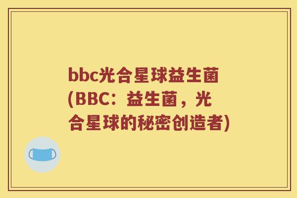 bbc光合星球益生菌(BBC：益生菌，光合星球的秘密创造者)