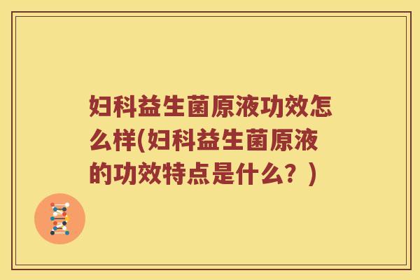 益生菌原液功效怎么样(益生菌原液的功效特点是什么?) 益生菌原液功效怎么样(益生菌原液的功效特点是什么?)