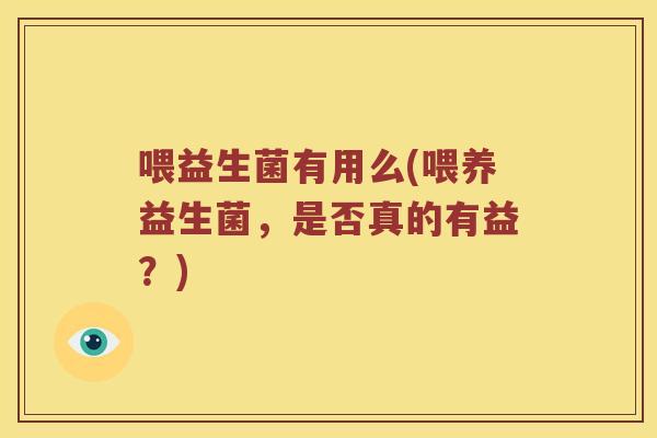 喂益生菌有用么(喂养益生菌，是否真的有益？)