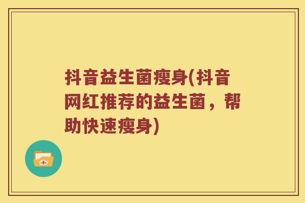 抖音益生菌瘦身(抖音网红推荐的益生菌，帮助快速瘦身)