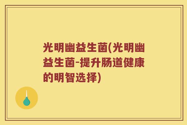 光明幽益生菌(光明幽益生菌-提升肠道健康的明智选择)