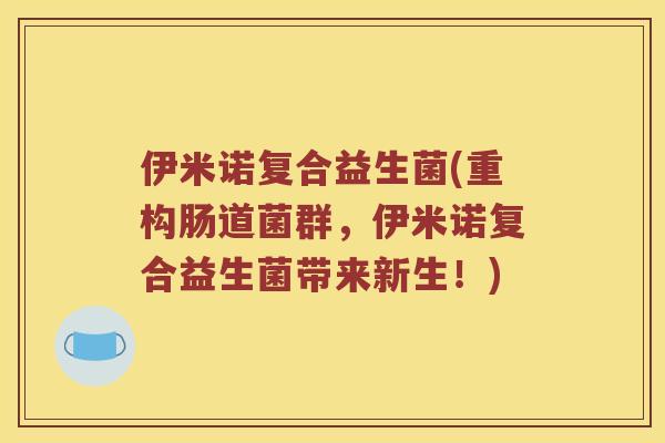 伊米诺复合益生菌(重构肠道菌群，伊米诺复合益生菌带来新生！)
