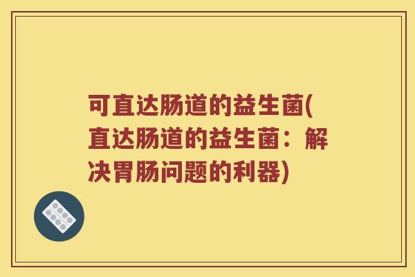 可直达肠道的益生菌(直达肠道的益生菌：解决胃肠问题的利器)