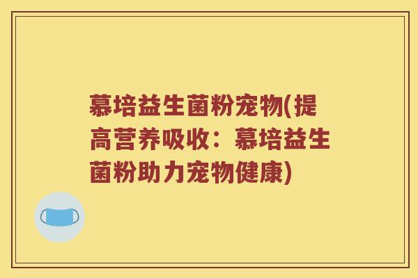 慕培益生菌粉宠物(提高营养吸收：慕培益生菌粉助力宠物健康)