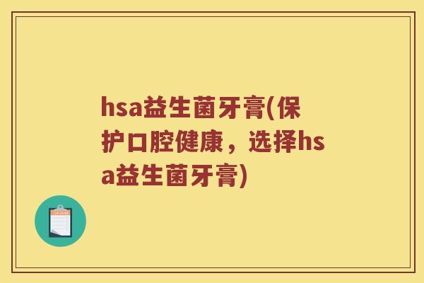 hsa益生菌牙膏(保护口腔健康,选择hsa益生菌牙膏) hsa益生菌牙膏(保护口腔健康,选择hsa益生菌牙膏)