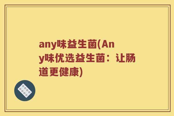 any味益生菌(Any味优选益生菌：让肠道更健康)