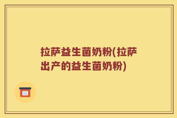 拉萨益生菌奶粉(拉萨出产的益生菌奶粉)