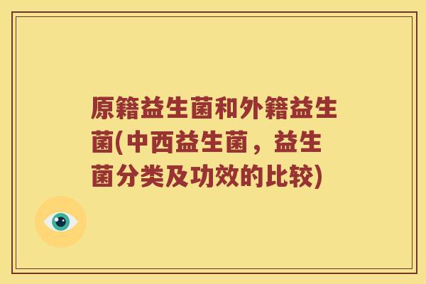 原籍益生菌和外籍益生菌(中西益生菌，益生菌分类及功效的比较)