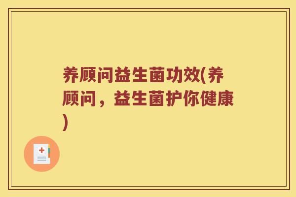 养顾问益生菌功效(养顾问，益生菌护你健康)