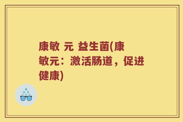 康敏 元 益生菌(康敏元：激活肠道，促进健康)